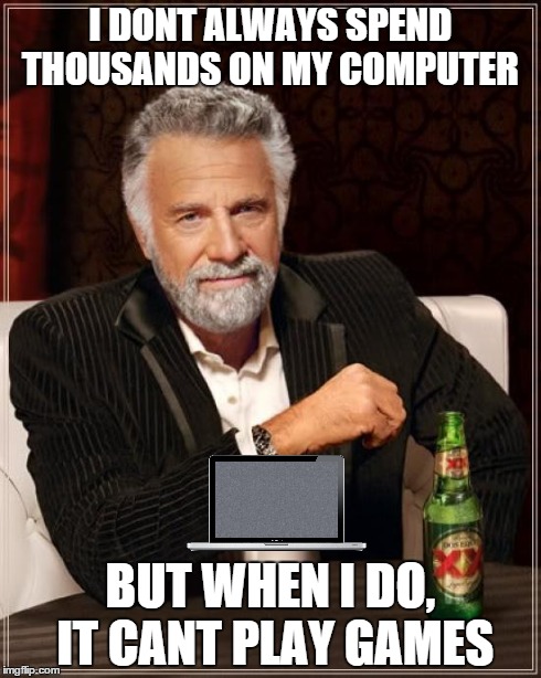 The Most Interesting Man In The World | I DONT ALWAYS SPEND THOUSANDS ON MY COMPUTER BUT WHEN I DO, IT CANT PLAY GAMES | image tagged in memes,the most interesting man in the world | made w/ Imgflip meme maker