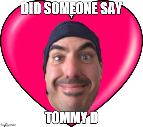 DID SOMEONE SAY TOMMY D | image tagged in hearts | made w/ Imgflip meme maker
