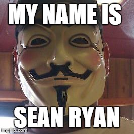 MY NAME IS SEAN RYAN | image tagged in anonymous | made w/ Imgflip meme maker