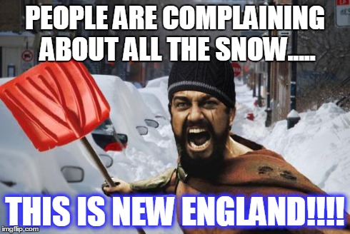 PEOPLE ARE COMPLAINING ABOUT ALL THE SNOW..... THIS IS NEW ENGLAND!!!! | image tagged in this is new england | made w/ Imgflip meme maker