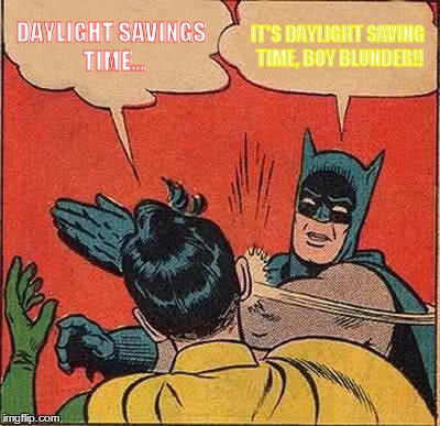 get it right, people! | DAYLIGHT SAVINGS TIME... IT'S DAYLIGHT SAVING TIME, BOY BLUNDER!! | image tagged in memes,batman slapping robin | made w/ Imgflip meme maker