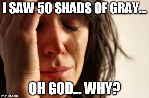 First World Problems Meme | I SAW 50 SHADS OF GRAY... OH GOD... WHY? | image tagged in memes,first world problems | made w/ Imgflip meme maker