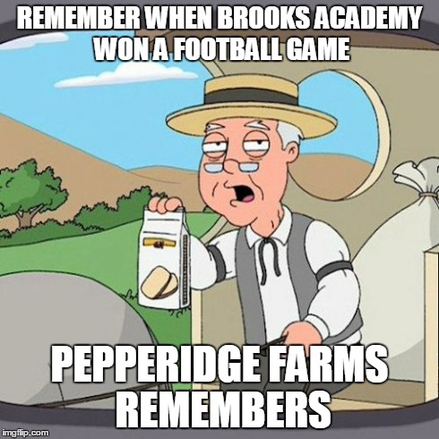 Pepperidge Farm Remembers Meme | REMEMBER WHEN BROOKS ACADEMY WON A FOOTBALL GAME PEPPERIDGE FARMS REMEMBERS | image tagged in memes,pepperidge farm remembers | made w/ Imgflip meme maker