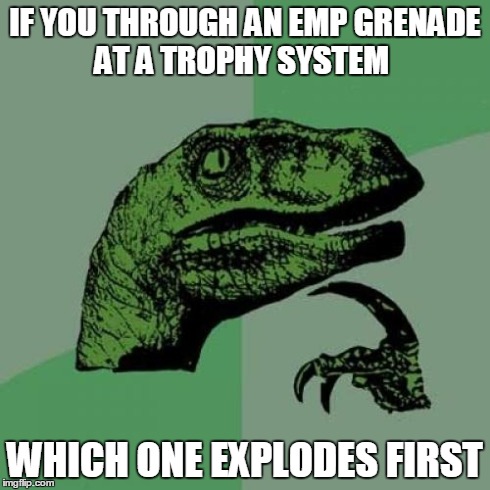 Philosoraptor | IF YOU THROUGH AN EMP GRENADE AT A TROPHY SYSTEM WHICH ONE EXPLODES FIRST | image tagged in memes,philosoraptor | made w/ Imgflip meme maker