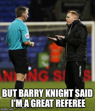 BUT BARRY KNIGHT SAID I'M A GREAT REFEREE | image tagged in football | made w/ Imgflip meme maker