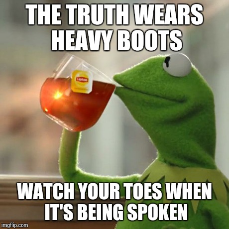 But That's None Of My Business Meme | THE TRUTH WEARS HEAVY BOOTS WATCH YOUR TOES WHEN IT'S BEING SPOKEN | image tagged in memes,but thats none of my business,kermit the frog | made w/ Imgflip meme maker