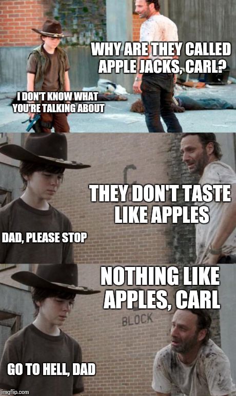 These don't taste like apples | WHY ARE THEY CALLED APPLE JACKS, CARL? I DON'T KNOW WHAT YOU'RE TALKING ABOUT THEY DON'T TASTE LIKE APPLES DAD, PLEASE STOP NOTHING LIKE APP | image tagged in memes,rick and carl 3 | made w/ Imgflip meme maker