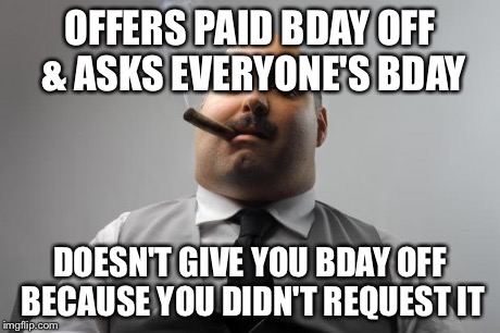 Scumbag Boss Meme | OFFERS PAID BDAY OFF & ASKS EVERYONE'S BDAY DOESN'T GIVE YOU BDAY OFF BECAUSE YOU DIDN'T REQUEST IT | image tagged in memes,scumbag boss | made w/ Imgflip meme maker