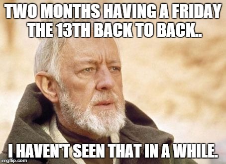 First February, now March.. | TWO MONTHS HAVING A FRIDAY THE 13TH BACK TO BACK.. I HAVEN'T SEEN THAT IN A WHILE. | image tagged in memes,obi wan kenobi | made w/ Imgflip meme maker