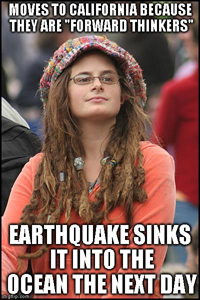 Bad Luck Liberal | MOVES TO CALIFORNIA BECAUSE THEY ARE "FORWARD THINKERS" EARTHQUAKE SINKS IT INTO THE OCEAN THE NEXT DAY | image tagged in memes,college liberal | made w/ Imgflip meme maker