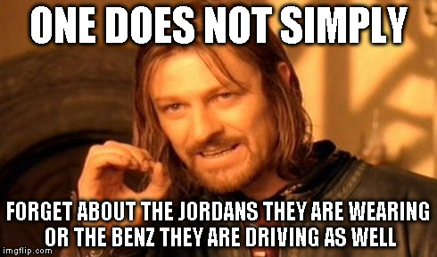 One Does Not Simply Meme | ONE DOES NOT SIMPLY FORGET ABOUT THE JORDANS THEY ARE WEARING OR THE BENZ THEY ARE DRIVING AS WELL | image tagged in memes,one does not simply | made w/ Imgflip meme maker