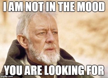 Obi Wan Kenobi | I AM NOT IN THE MOOD YOU ARE LOOKING FOR | image tagged in memes,obi wan kenobi | made w/ Imgflip meme maker