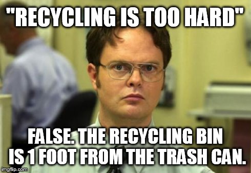 Dwight Schrute Meme | "RECYCLING IS TOO HARD" FALSE. THE RECYCLING BIN IS 1 FOOT FROM THE TRASH CAN. | image tagged in memes,dwight schrute | made w/ Imgflip meme maker