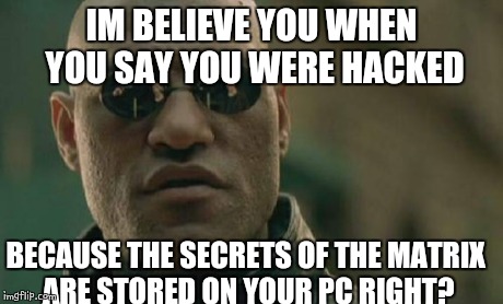 Matrix Morpheus Meme | IM BELIEVE YOU WHEN YOU SAY YOU WERE HACKED BECAUSE THE SECRETS OF THE MATRIX ARE STORED ON YOUR PC RIGHT? | image tagged in memes,matrix morpheus | made w/ Imgflip meme maker