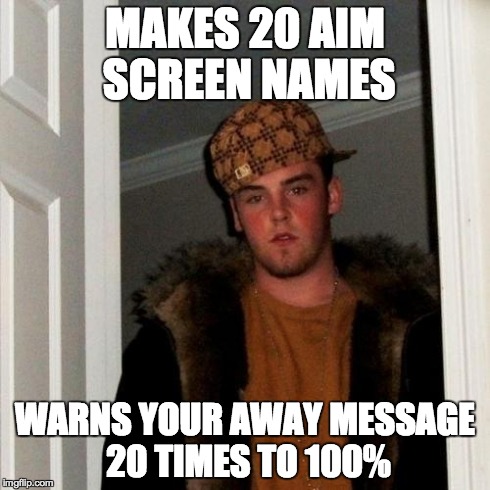 Scumbag Steve Meme | MAKES 20 AIM SCREEN NAMES WARNS YOUR AWAY MESSAGE 20 TIMES TO 100% | image tagged in memes,scumbag steve | made w/ Imgflip meme maker