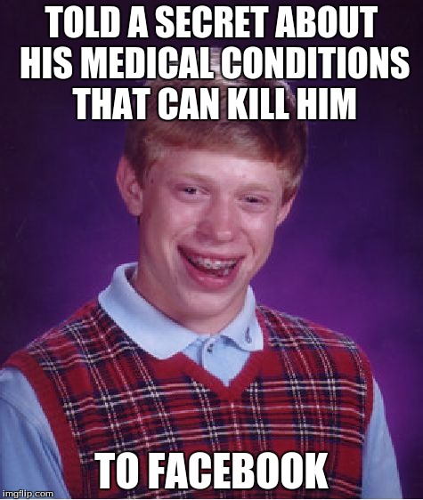 Bad Luck Brian Meme | TOLD A SECRET ABOUT HIS MEDICAL CONDITIONS THAT CAN KILL HIM TO FACEBOOK | image tagged in memes,bad luck brian | made w/ Imgflip meme maker