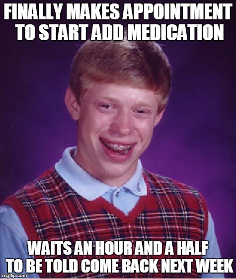 Bad Luck Brian Meme | FINALLY MAKES APPOINTMENT TO START ADD MEDICATION WAITS AN HOUR AND A HALF TO BE TOLD COME BACK NEXT WEEK | image tagged in memes,bad luck brian,adhdmeme | made w/ Imgflip meme maker