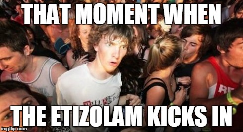 Be careful and keep your drink in your hand! | THAT MOMENT WHEN THE ETIZOLAM KICKS IN | image tagged in memes,sudden clarity clarence | made w/ Imgflip meme maker
