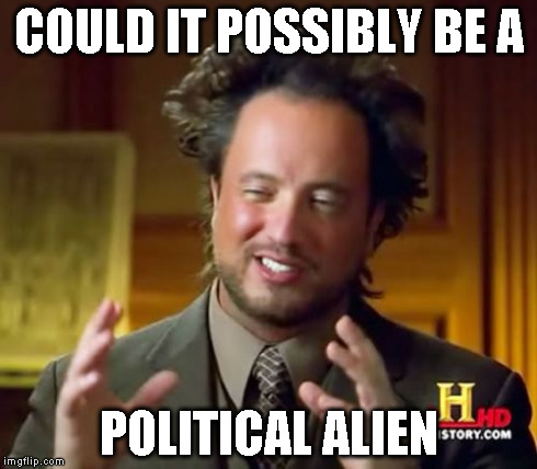 Ancient Aliens Meme | COULD IT POSSIBLY BE A POLITICAL ALIEN | image tagged in memes,ancient aliens | made w/ Imgflip meme maker