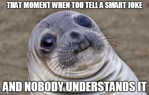 Awkward Moment Sealion Meme | THAT MOMENT WHEN TOU TELL A SMART JOKE AND NOBODY UNDERSTANDS IT | image tagged in memes,awkward moment sealion | made w/ Imgflip meme maker