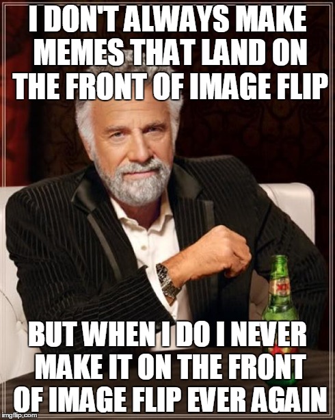The Most Interesting Man In The World | I DON'T ALWAYS MAKE MEMES THAT LAND ON THE FRONT OF IMAGE FLIP BUT WHEN I DO I NEVER MAKE IT ON THE FRONT OF IMAGE FLIP EVER AGAIN | image tagged in memes,the most interesting man in the world | made w/ Imgflip meme maker