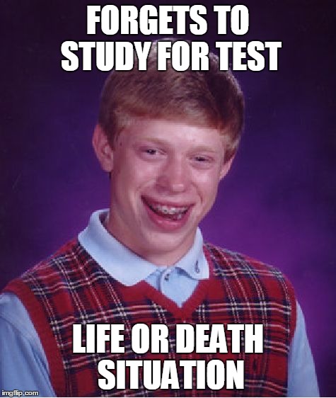 Bad Luck Brian | FORGETS TO STUDY FOR TEST LIFE OR DEATH SITUATION | image tagged in memes,bad luck brian | made w/ Imgflip meme maker