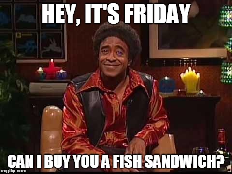 Fish Sandwich | HEY, IT'S FRIDAY CAN I BUY YOU A FISH SANDWICH? | image tagged in fish sandwich | made w/ Imgflip meme maker