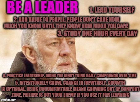 Obi Wan Kenobi Meme | BE A LEADER 1. LEAD YOURSELF 2. ADD VALUE TO PEOPLE. PEOPLE DON'T CARE HOW MUCH YOU KNOW UNTIL THEY KNOW HOW MUCH YOU CARE 3. STUDY ONE HOUR | image tagged in memes,obi wan kenobi | made w/ Imgflip meme maker