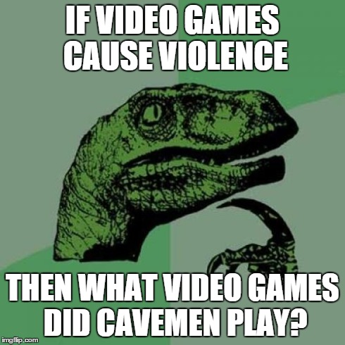 Philosoraptor | IF VIDEO GAMES CAUSE VIOLENCE THEN WHAT VIDEO GAMES DID CAVEMEN PLAY? | image tagged in memes,philosoraptor | made w/ Imgflip meme maker