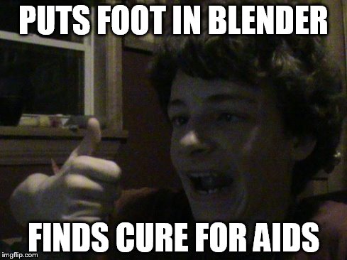 Dumb Johnny | PUTS FOOT IN BLENDER FINDS CURE FOR AIDS | image tagged in dumb johnny | made w/ Imgflip meme maker