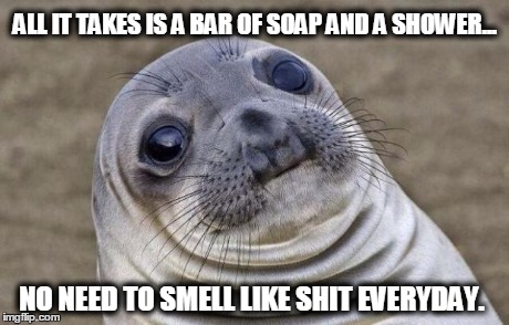 Awkward Moment Sealion | ALL IT TAKES IS A BAR OF SOAP AND A SHOWER... NO NEED TO SMELL LIKE SHIT EVERYDAY. | image tagged in memes,awkward moment sealion | made w/ Imgflip meme maker