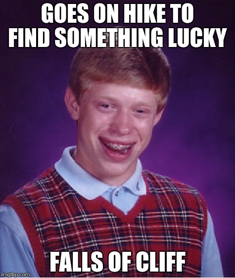 Bad Luck Brian | GOES ON HIKE TO FIND SOMETHING LUCKY FALLS OF CLIFF | image tagged in memes,bad luck brian | made w/ Imgflip meme maker