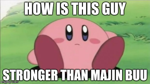 kirby | HOW IS THIS GUY STRONGER THAN MAJIN BUU | image tagged in kirby | made w/ Imgflip meme maker