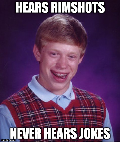 punchline brian | HEARS RIMSHOTS NEVER HEARS JOKES | image tagged in memes,bad luck brian | made w/ Imgflip meme maker