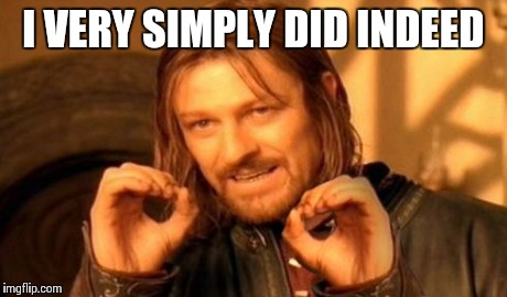 One does not simply² | I VERY SIMPLY DID INDEED | image tagged in one does not simply | made w/ Imgflip meme maker
