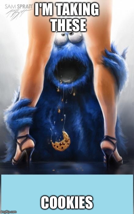 Cookie Monster | I'M TAKING THESE COOKIES | image tagged in cookie monster | made w/ Imgflip meme maker
