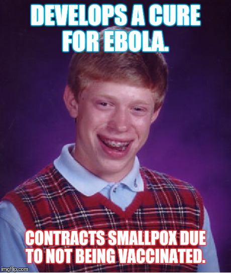 Bad Luck Brian | DEVELOPS A CURE FOR EBOLA. CONTRACTS SMALLPOX DUE TO NOT BEING VACCINATED. | image tagged in memes,bad luck brian | made w/ Imgflip meme maker