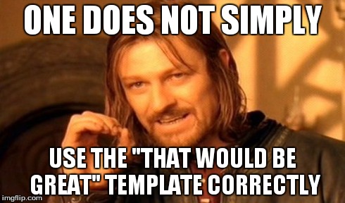 One Does Not Simply | ONE DOES NOT SIMPLY USE THE "THAT WOULD BE GREAT" TEMPLATE CORRECTLY | image tagged in memes,one does not simply | made w/ Imgflip meme maker