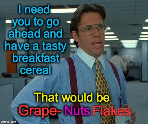 That Would Be Great | I need you to go ahead and have a tasty breakfast cereal Grape- Nuts Flakes That would be | image tagged in memes,that would be great | made w/ Imgflip meme maker