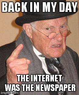 Back In My Day | BACK IN MY DAY THE INTERNET WAS THE NEWSPAPER | image tagged in memes,back in my day | made w/ Imgflip meme maker