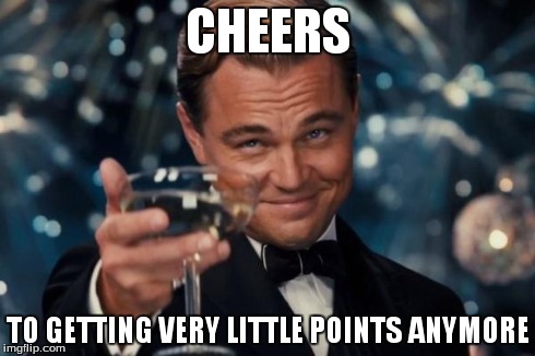 Leonardo Dicaprio Cheers Meme | CHEERS TO GETTING VERY LITTLE POINTS ANYMORE | image tagged in memes,leonardo dicaprio cheers | made w/ Imgflip meme maker