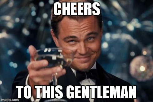 Leonardo Dicaprio Cheers Meme | CHEERS TO THIS GENTLEMAN | image tagged in memes,leonardo dicaprio cheers | made w/ Imgflip meme maker