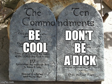 The 10 Commandments Summarized | BE COOL DON'T BE A DICK | image tagged in moses,ten commandments,wtf,cool | made w/ Imgflip meme maker