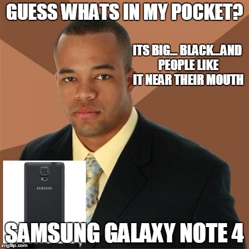 Successful Black Man Meme | GUESS WHATS IN MY POCKET? SAMSUNG GALAXY NOTE 4 ITS BIG... BLACK...AND PEOPLE LIKE IT NEAR THEIR MOUTH | image tagged in memes,successful black man | made w/ Imgflip meme maker