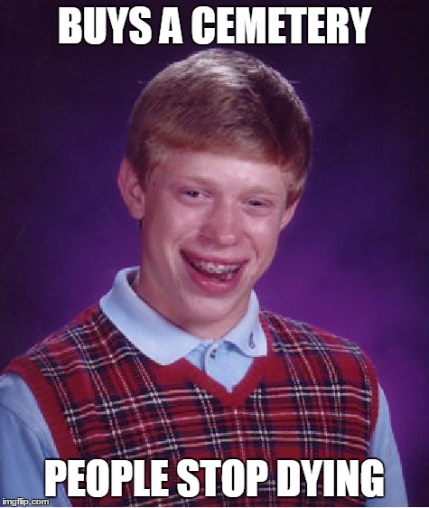 Bad Luck Brian Meme | BUYS A CEMETERY PEOPLE STOP DYING | image tagged in memes,bad luck brian | made w/ Imgflip meme maker