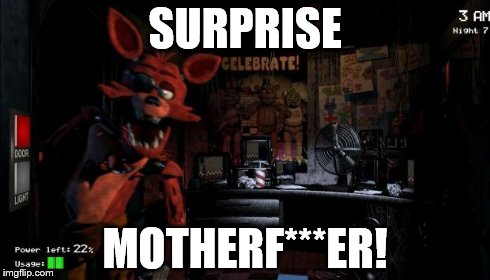 Foxy Five Nights at Freddy's | SURPRISE MOTHERF***ER! | image tagged in foxy five nights at freddy's | made w/ Imgflip meme maker
