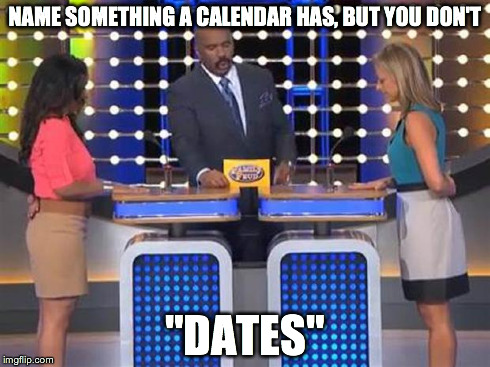 Family feud  | NAME SOMETHING A CALENDAR HAS, BUT YOU DON'T "DATES" | image tagged in family feud | made w/ Imgflip meme maker