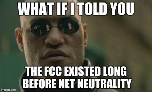 Matrix Morpheus | WHAT IF I TOLD YOU THE FCC EXISTED LONG BEFORE NET NEUTRALITY | image tagged in memes,matrix morpheus | made w/ Imgflip meme maker
