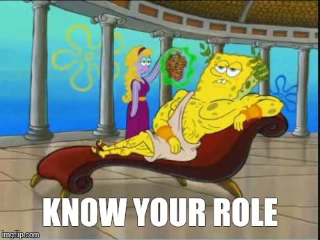 KNOW YOUR ROLE | image tagged in spongebob,toga,know your role | made w/ Imgflip meme maker