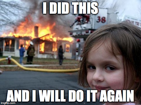 Disaster Girl | I DID THIS AND I WILL DO IT AGAIN | image tagged in memes,disaster girl | made w/ Imgflip meme maker